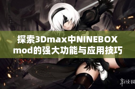 探索3Dmax中NINEBOXmod的强大功能与应用技巧