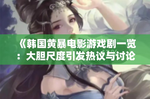《韩国黄暴电影游戏剧一览：大胆尺度引发热议与讨论》