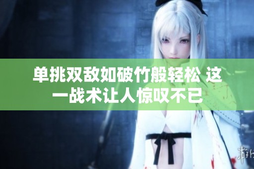 单挑双敌如破竹般轻松 这一战术让人惊叹不已