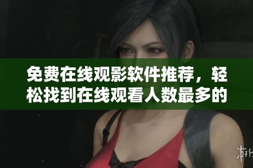 免费在线观影软件推荐，轻松找到在线观看人数最多的平台