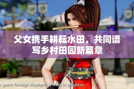 父女携手耕耘水田，共同谱写乡村田园新篇章