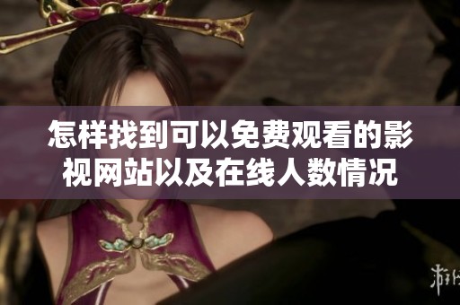 怎样找到可以免费观看的影视网站以及在线人数情况