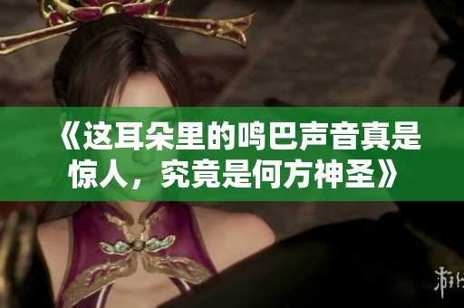 《这耳朵里的鸣巴声音真是惊人，究竟是何方神圣》