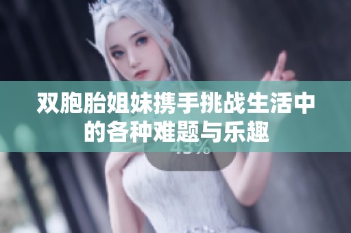 双胞胎姐妹携手挑战生活中的各种难题与乐趣