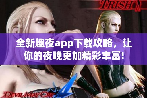 全新趣夜app下载攻略，让你的夜晚更加精彩丰富!
