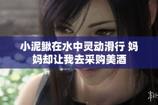 小泥鳅在水中灵动滑行 妈妈却让我去采购美酒