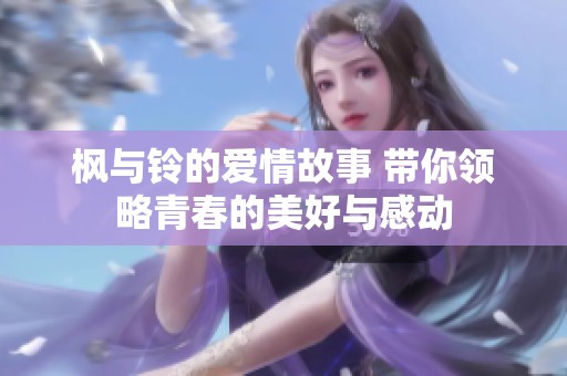 枫与铃的爱情故事 带你领略青春的美好与感动