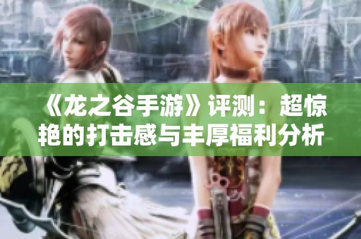 《龙之谷手游》评测：超惊艳的打击感与丰厚福利分析