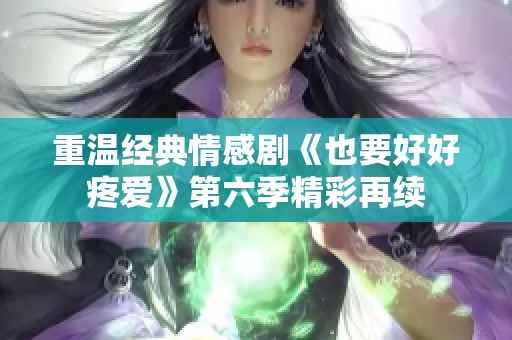 重温经典情感剧《也要好好疼爱》第六季精彩再续