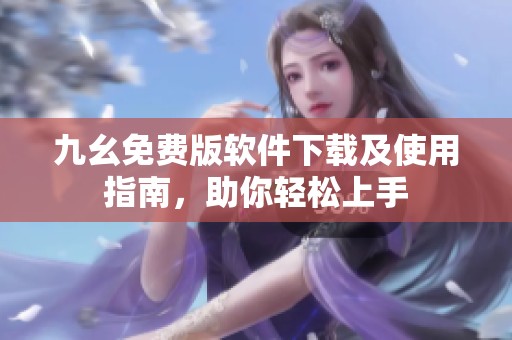 九幺免费版软件下载及使用指南，助你轻松上手