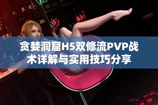 贪婪洞窟H5双修流PVP战术详解与实用技巧分享