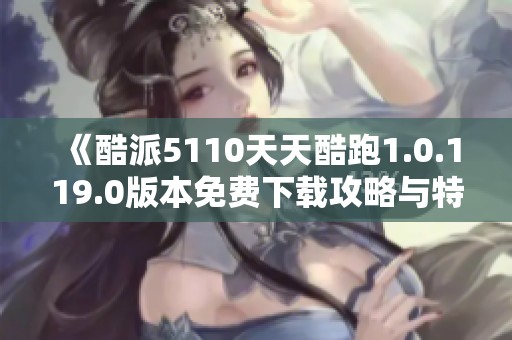 《酷派5110天天酷跑1.0.119.0版本免费下载攻略与特色》