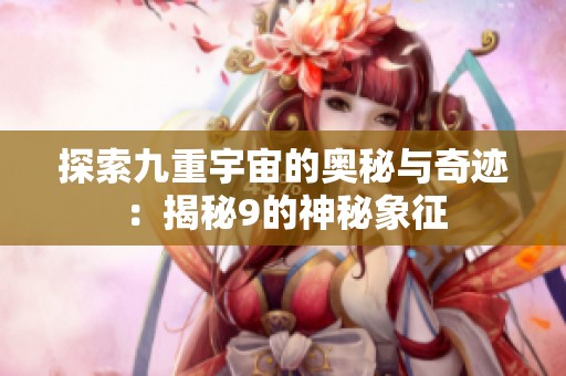 探索九重宇宙的奥秘与奇迹：揭秘9的神秘象征