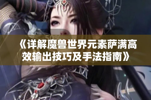 《详解魔兽世界元素萨满高效输出技巧及手法指南》