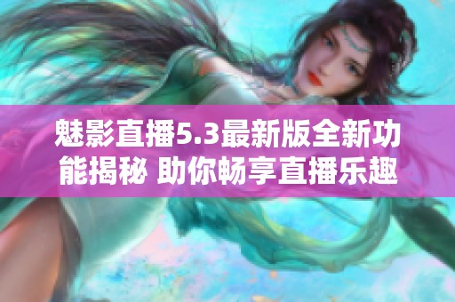 魅影直播5.3最新版全新功能揭秘 助你畅享直播乐趣