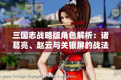 三国志战略版角色解析：诸葛亮、赵云与关银屏的战法搭配诉说策略智慧