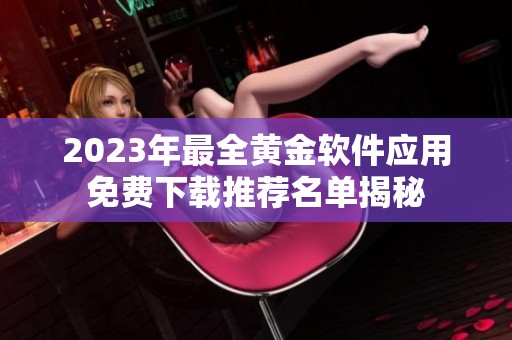 2023年最全黄金软件应用免费下载推荐名单揭秘