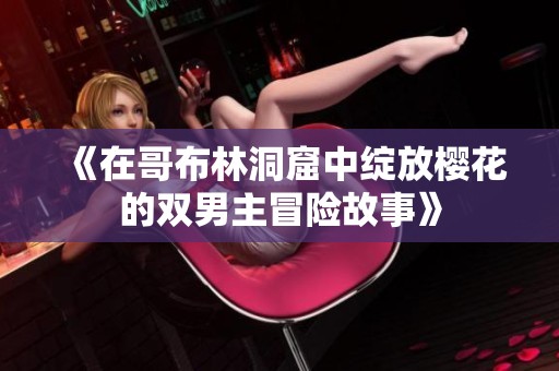 《在哥布林洞窟中绽放樱花的双男主冒险故事》