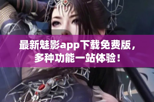 最新魅影app下载免费版，多种功能一站体验！