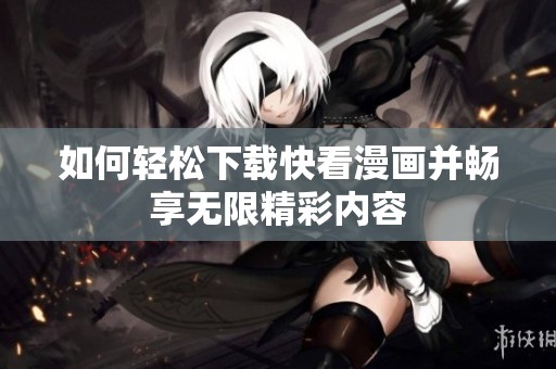 如何轻松下载快看漫画并畅享无限精彩内容