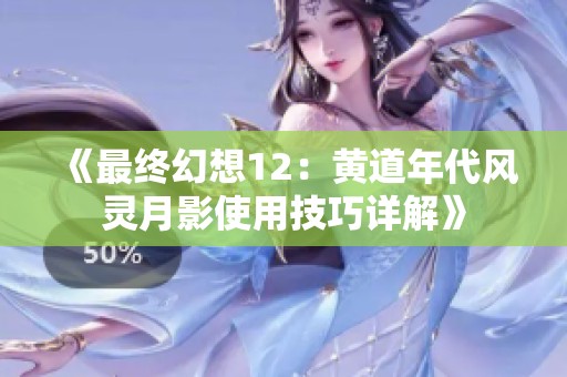 《最终幻想12：黄道年代风灵月影使用技巧详解》
