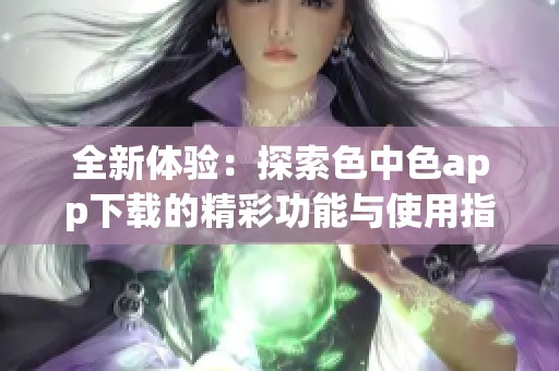 全新体验：探索色中色app下载的精彩功能与使用指南