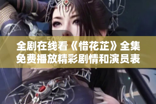 全剧在线看《惜花芷》全集免费播放精彩剧情和演员表解析