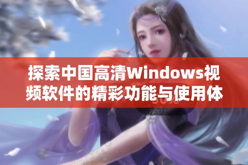 探索中国高清Windows视频软件的精彩功能与使用体验