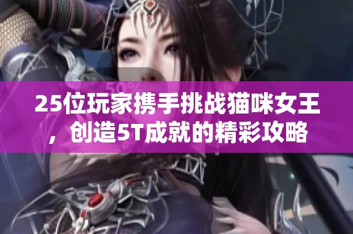 25位玩家携手挑战猫咪女王，创造5T成就的精彩攻略