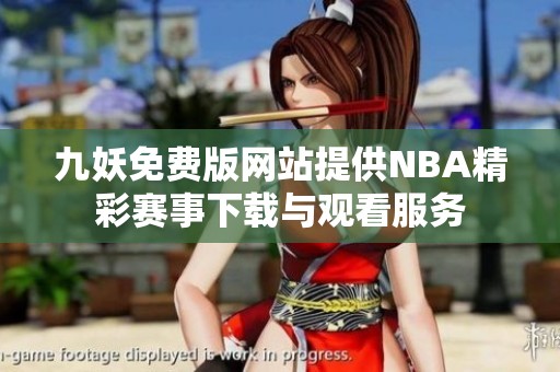九妖免费版网站提供NBA精彩赛事下载与观看服务