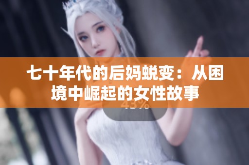 七十年代的后妈蜕变：从困境中崛起的女性故事