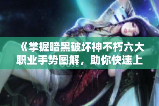 《掌握暗黑破坏神不朽六大职业手势图解，助你快速上手！》