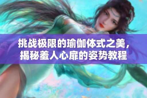 挑战极限的瑜伽体式之美，揭秘羞人心扉的姿势教程