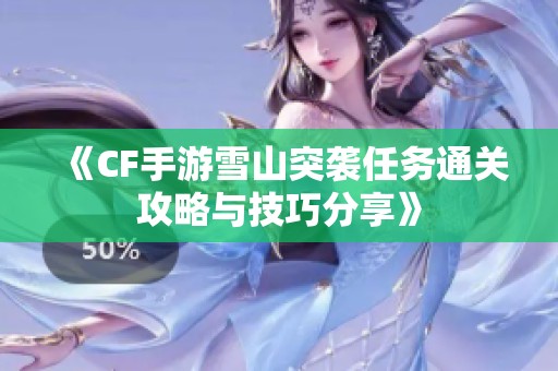 《CF手游雪山突袭任务通关攻略与技巧分享》