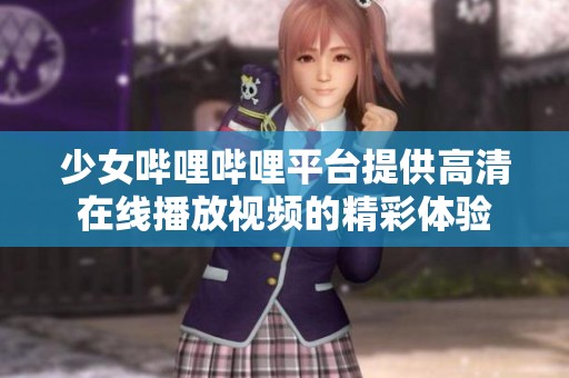 少女哔哩哔哩平台提供高清在线播放视频的精彩体验