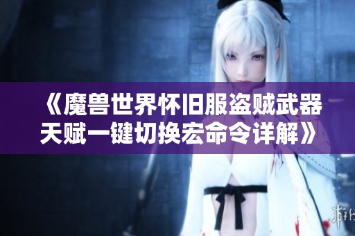 《魔兽世界怀旧服盗贼武器天赋一键切换宏命令详解》