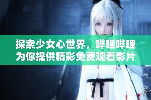 探索少女心世界，哔哩哔哩为你提供精彩免费观看影片