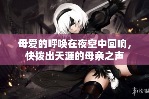 母爱的呼唤在夜空中回响，快拨出天涯的母亲之声