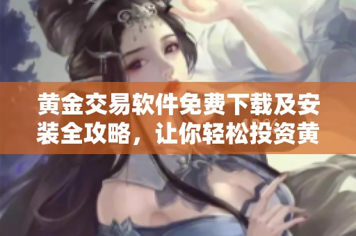 黄金交易软件免费下载及安装全攻略，让你轻松投资黄金市场