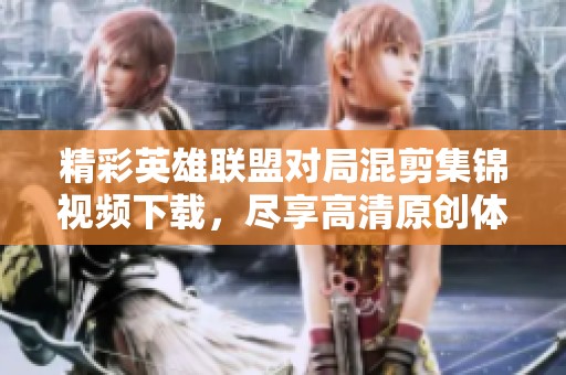 精彩英雄联盟对局混剪集锦视频下载，尽享高清原创体验