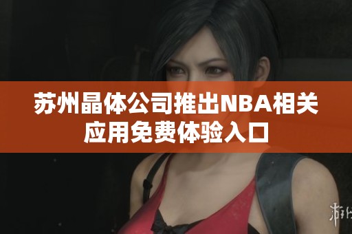 苏州晶体公司推出NBA相关应用免费体验入口