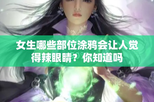 女生哪些部位涂鸦会让人觉得辣眼睛？你知道吗