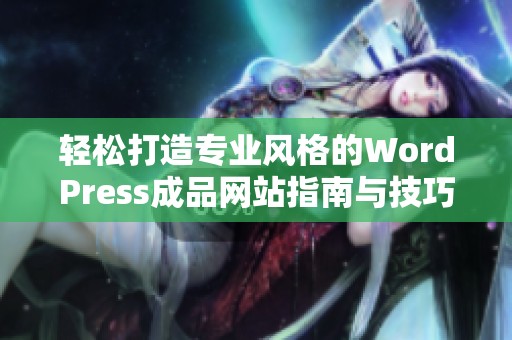 轻松打造专业风格的WordPress成品网站指南与技巧
