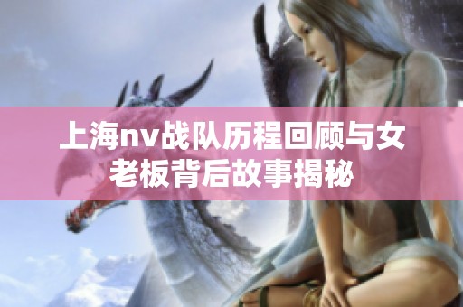上海nv战队历程回顾与女老板背后故事揭秘