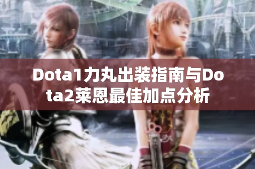 Dota1力丸出装指南与Dota2莱恩最佳加点分析