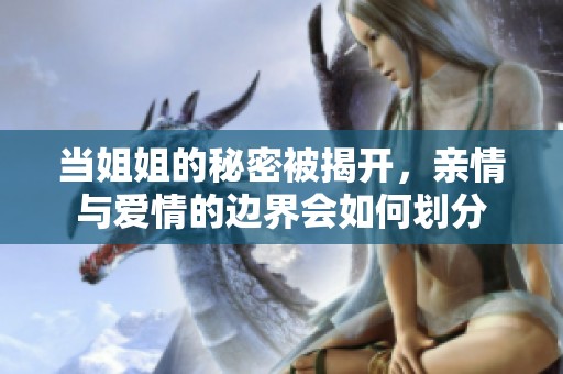 当姐姐的秘密被揭开，亲情与爱情的边界会如何划分