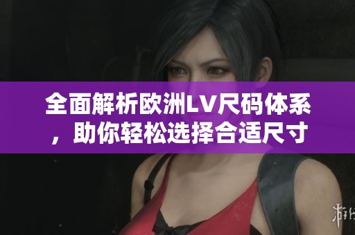全面解析欧洲LV尺码体系，助你轻松选择合适尺寸