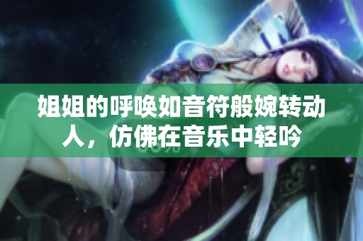 姐姐的呼唤如音符般婉转动人，仿佛在音乐中轻吟