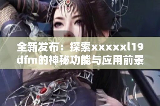 全新发布：探索xxxxxl19dfm的神秘功能与应用前景
