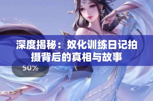 深度揭秘：奴化训练日记拍摄背后的真相与故事